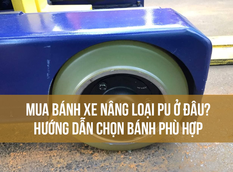 Mua bánh xe nâng loại PU ở đâu Hướng dẫn chọn bánh phù hợp
