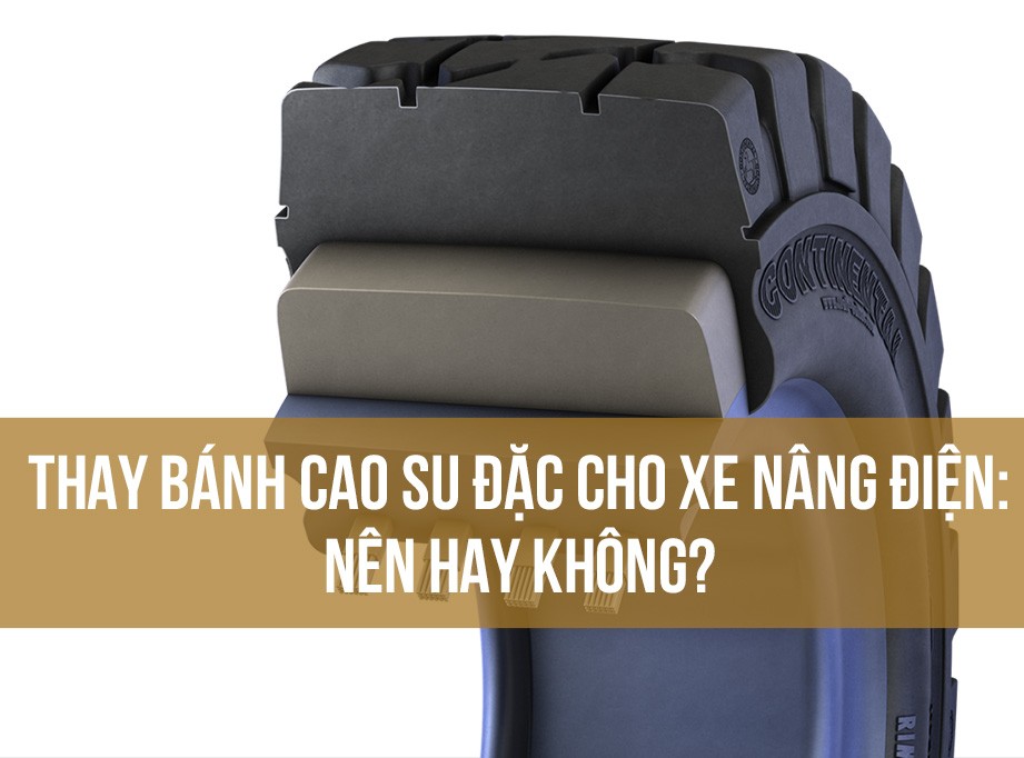 Thay bánh cao su đặc cho xe nâng điện Nên hay không
